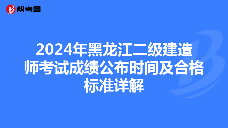 2024年黑龙江二级建造师考试成绩公布时间及合格标准详解