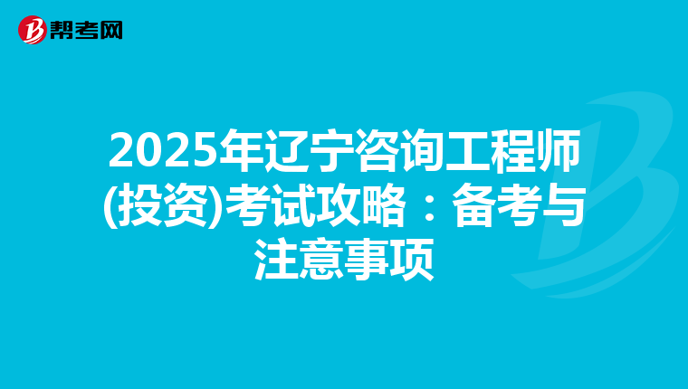 2025年辽宁咨询工程师(投资)考试攻略：备考与注意事项