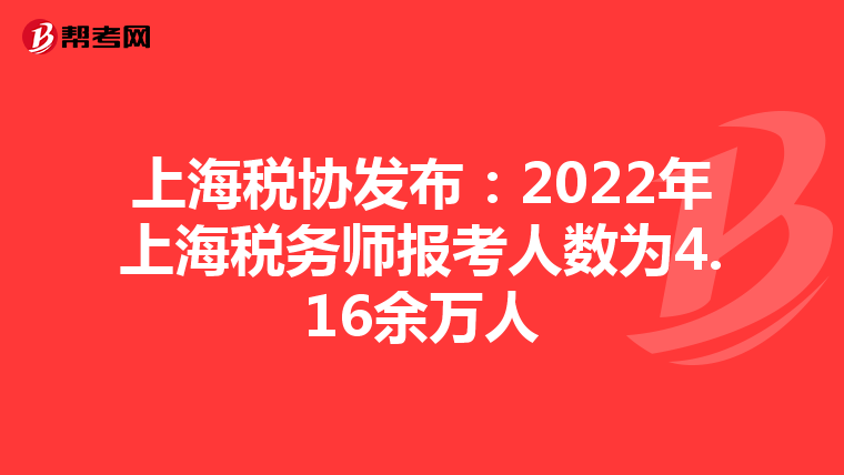 上海税协发布：2022年上海税务师报考人数为4.16余万人