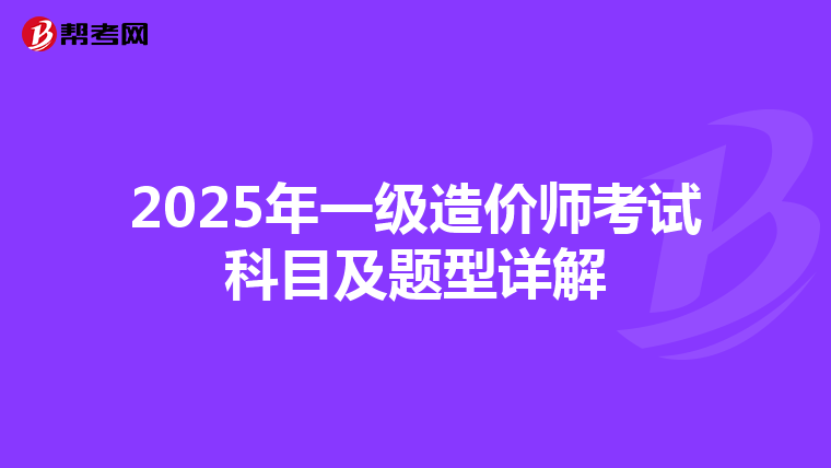 2025年一级造价师考试科目及题型详解