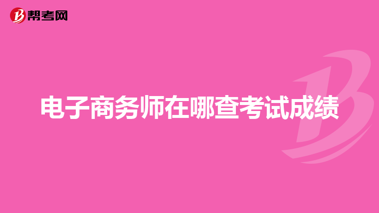 电子商务师在哪查考试成绩