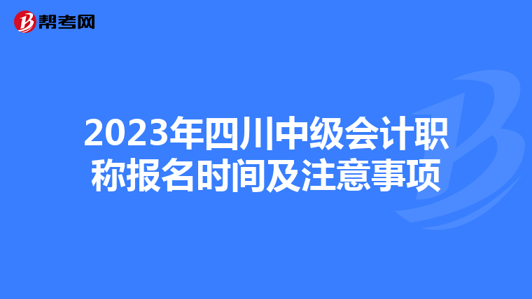 2023年四川中级会计职称报名时间及注意事项