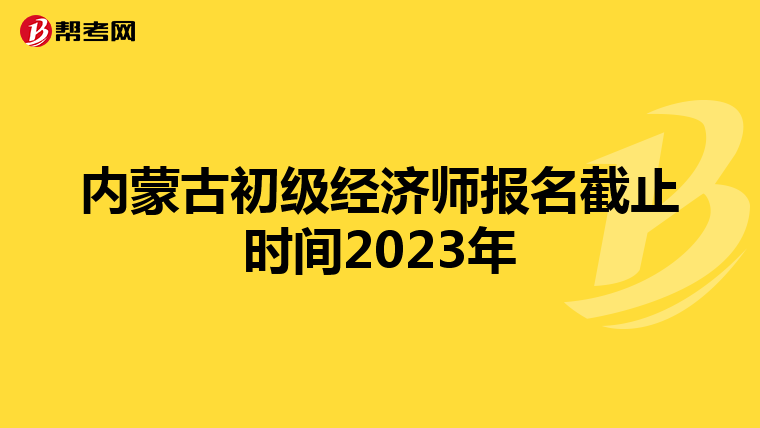 内蒙古初级经济师报名截止时间2023年