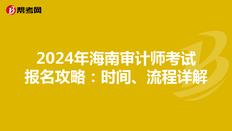 2024年海南审计师考试报名攻略：时间、流程详解