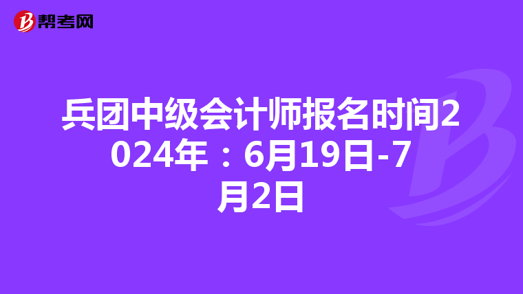 兵團(tuán)中級會(huì)計(jì)師報(bào)名時(shí)間2024年:6月19日-7月2日