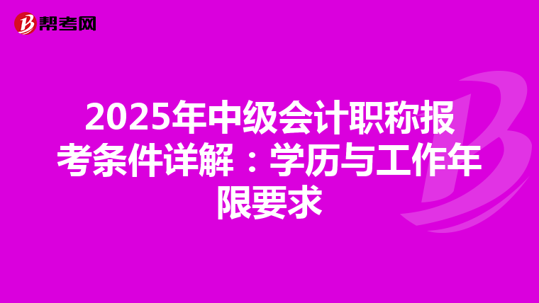 2025年中級(jí)會(huì)計(jì)職稱報(bào)考條件詳解:學(xué)歷與工作年限要求