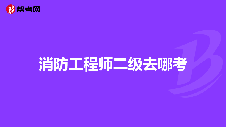 消防工程师二级去哪考