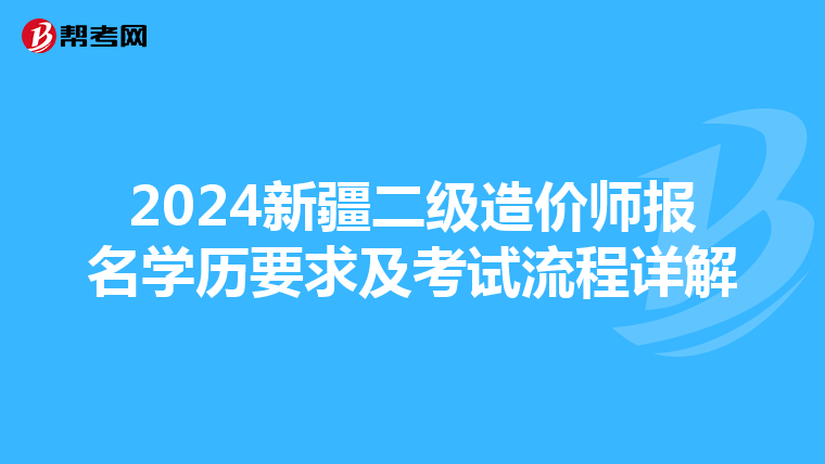 2024新疆二级造价师报名学历要求及考试流程详解