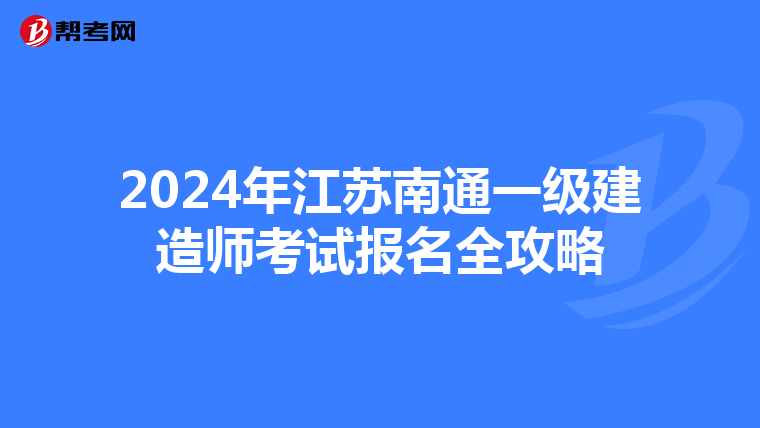 2024年江苏南通一级建造师考试报名全攻略