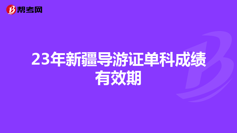 23年新疆导游证单科成绩有效期