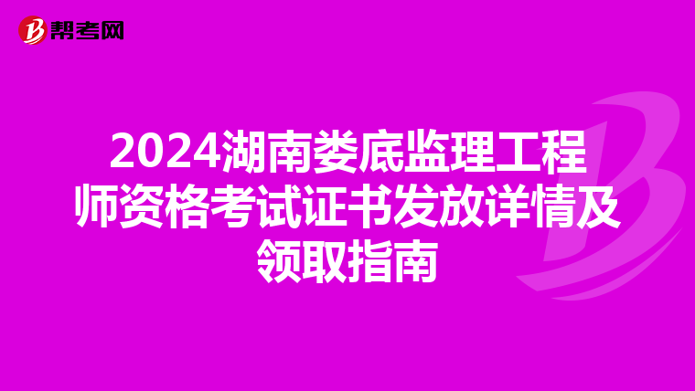 2024湖南娄底监理工程师资格考试证书发放详情及领取指南