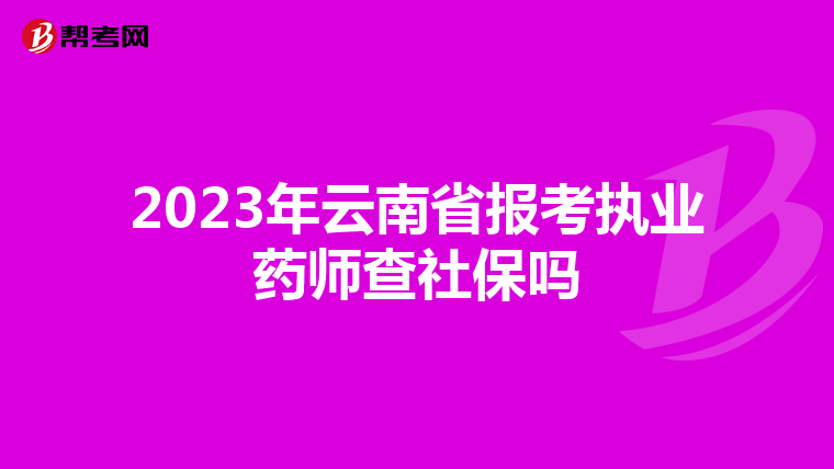 2023年云南省报考执业药师查社保吗