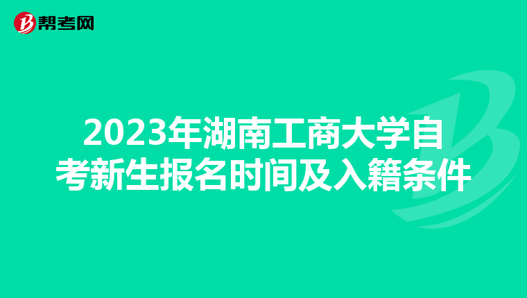 2023年湖南工商大学自考新生报名时间及入籍条件
