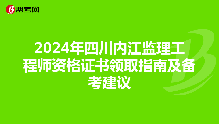 2024年四川内江监理工程师资格证书领取指南及备考建议