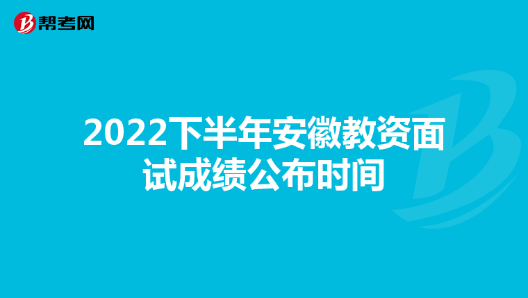 2022下半年安徽教资面试成绩公布时间