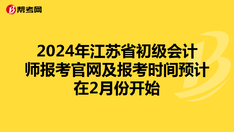 2024年江蘇省初級會計師報考官網(wǎng)及報考時間預(yù)計在2月份開始