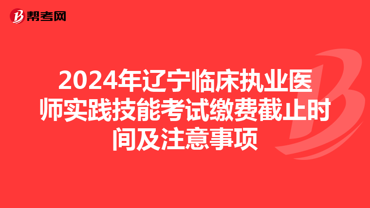 2024年辽宁临床执业医师实践技能考试缴费截止时间及注意事项