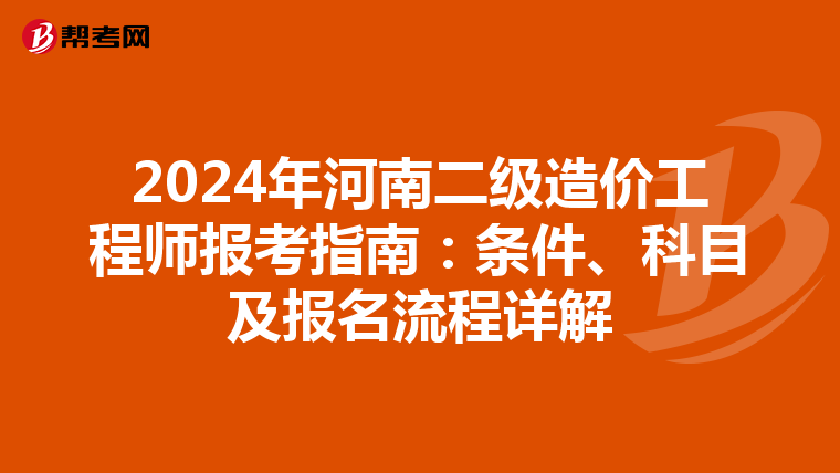2024年河南二级造价工程师报考指南：条件、科目及报名流程详解