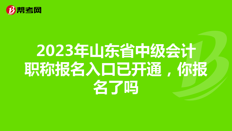 2023年山东省中级会计职称报名入口已开通,你报名了吗