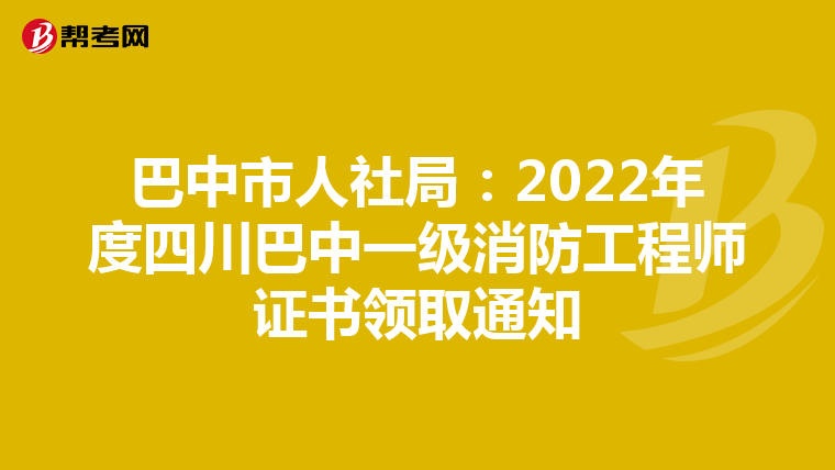 巴中市人社局:2022年度四川巴中一级消防工程师证书领取通知