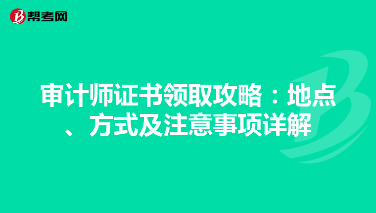 审计师证书领取攻略：地点、方式及注意事项详解