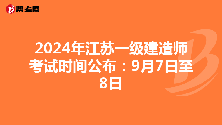 2024年江苏一级建造师考试时间公布：9月7日至8日