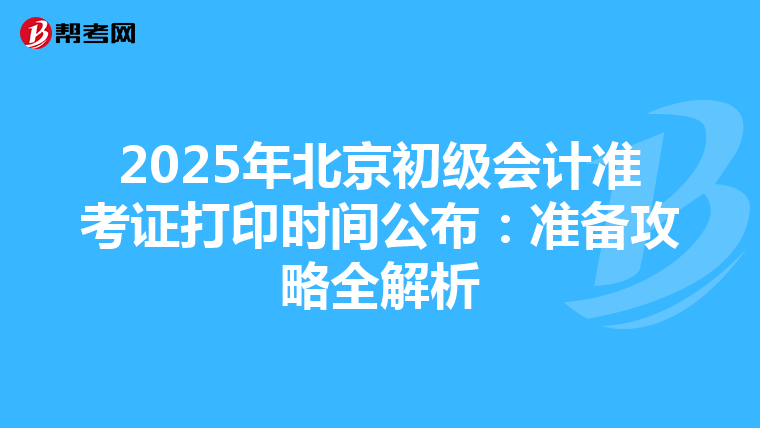 2025年北京初级会计准考证打印时间公布：准备攻略全解析