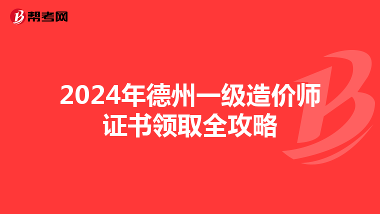 2024年德州一级造价师证书领取全攻略