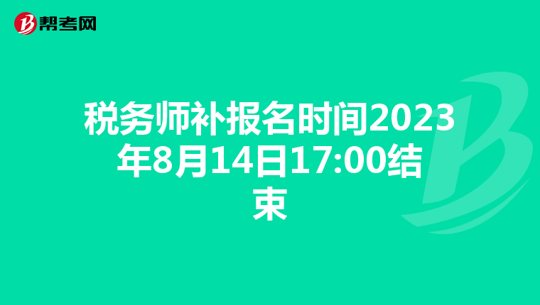 税务师补报名时间2023年8月14日17:00结束