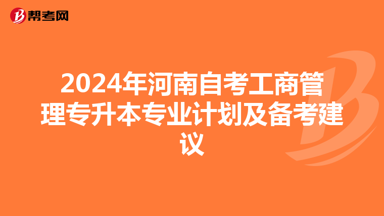 2024年河南自考工商管理专升本专业计划及备考建议
