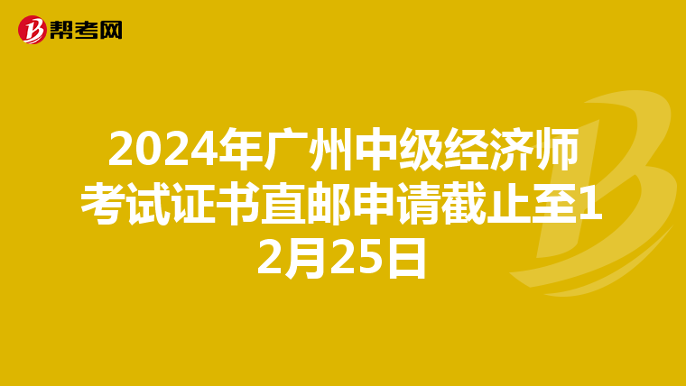 2024年廣州中級(jí)經(jīng)濟(jì)師考試證書直郵申請(qǐng)截止至12月25日