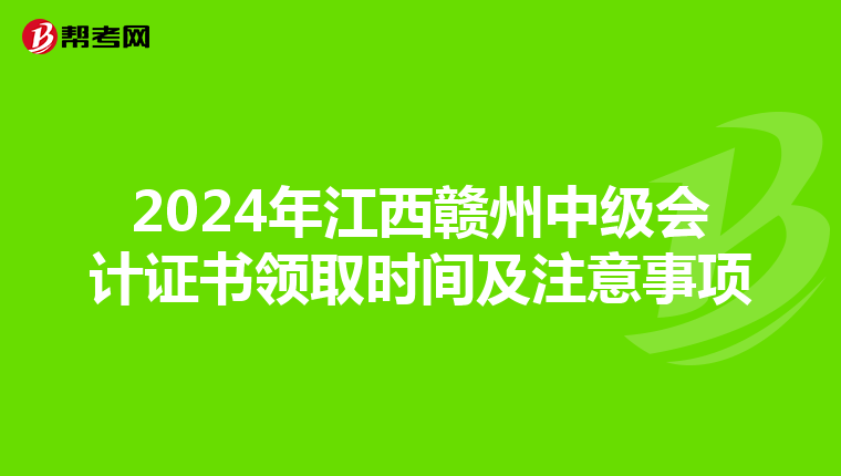 2024年江西赣州中级会计证书领取时间及注意事项