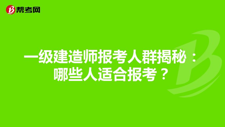 一級建造師報考人群揭秘：哪些人適合報考？