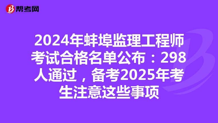 2024年蚌埠监理工程师考试合格名单公布：298人通过，备考2025年考生注意这些事项