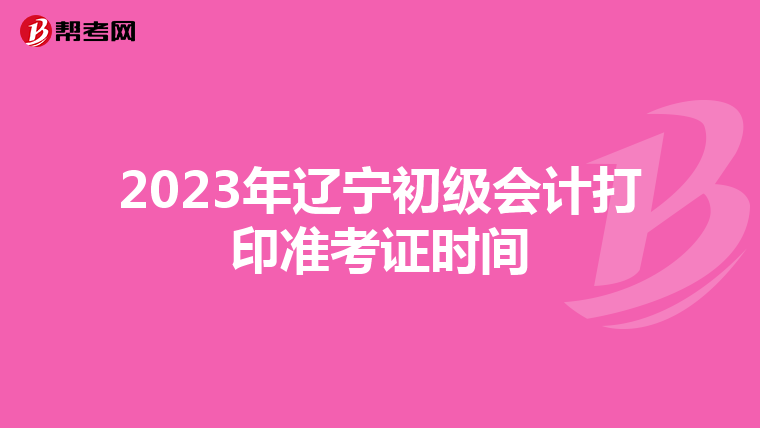 2023年辽宁初级会计打印准考证时间