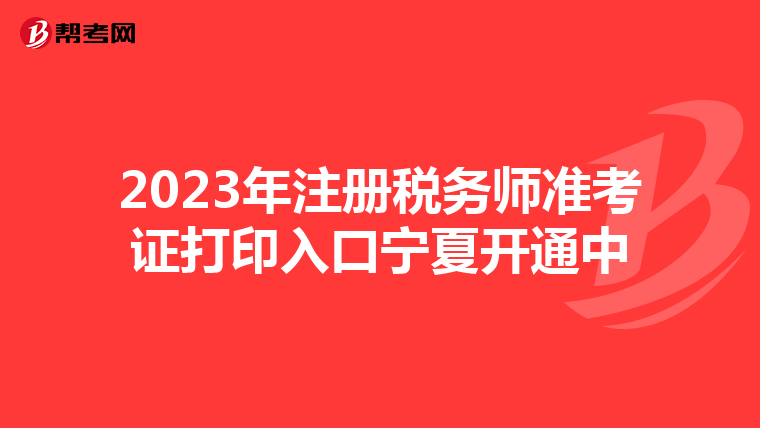 2023年注册税务师准考证打印入口宁夏开通中