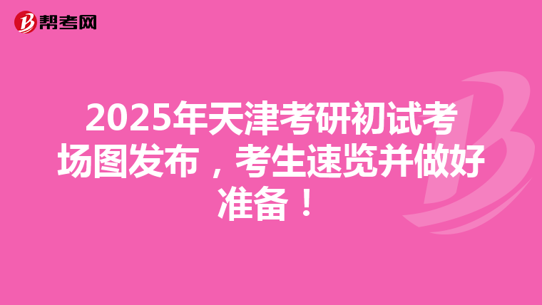 2025年天津考研初试考场图发布，考生速览并做好准备！