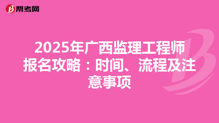 2025年广西监理工程师报名攻略：时间、流程及注意事项