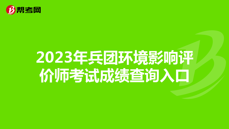2023年兵团环境影响评价师考试成绩查询入口