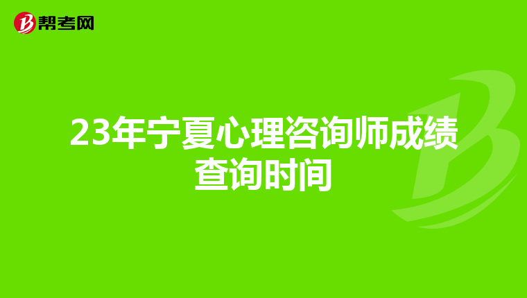 23年宁夏心理咨询师成绩查询时间