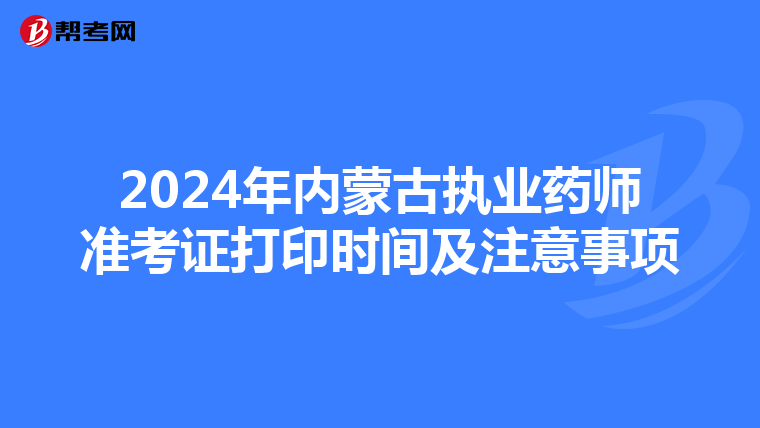 2024年內蒙古執(zhí)業(yè)藥師準考證打印時間及注意事項