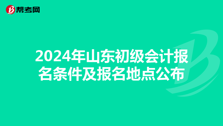 2024年山东初级会计报名条件及报名地点公布