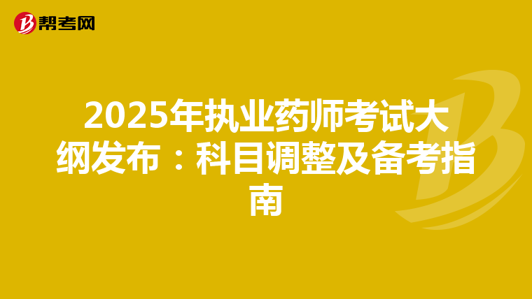 2025年執業藥師考試大綱發布：科目調整及備考指南