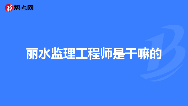 丽水监理工程师是干嘛的