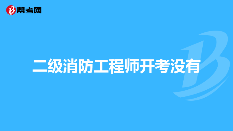 二级消防工程师开考没有