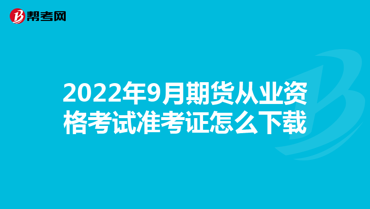 2022年9月期貨從業(yè)資格考試準考證怎么下載