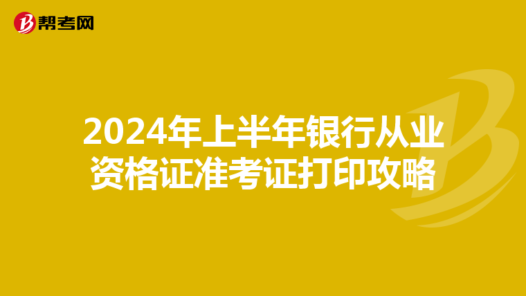 2024年上半年银行从业资格证准考证打印攻略