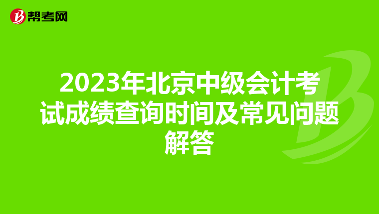 2023年北京中級會計(jì)考試成績查詢時間及常見問題解答