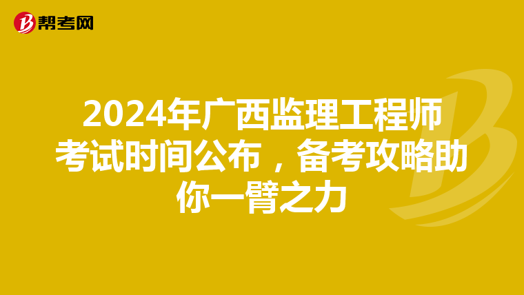 2024年广西监理工程师考试时间公布，备考攻略助你一臂之力
