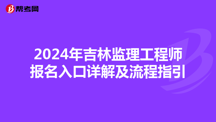 2024年吉林监理工程师报名入口详解及流程指引